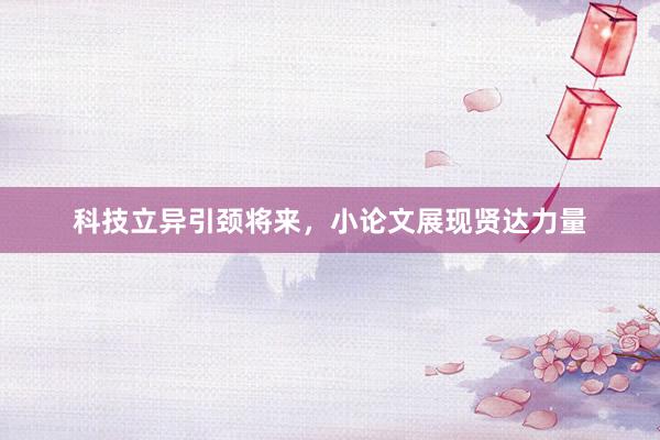 科技立异引颈将来，小论文展现贤达力量