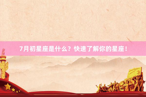 7月初星座是什么？快速了解你的星座！