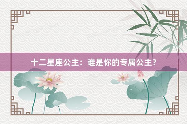 十二星座公主：谁是你的专属公主？