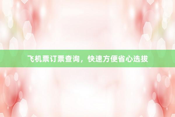 飞机票订票查询，快速方便省心选拔
