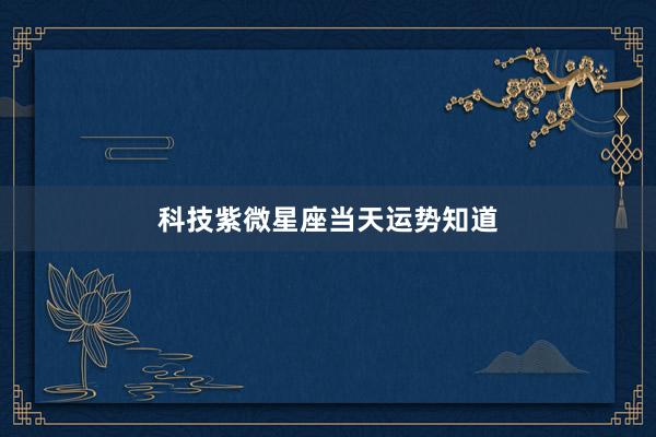 科技紫微星座当天运势知道