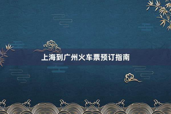 上海到广州火车票预订指南