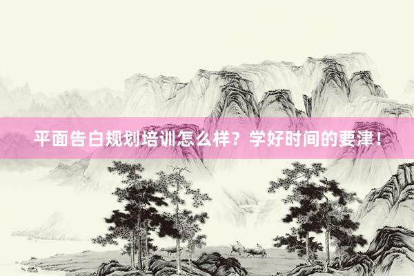 平面告白规划培训怎么样？学好时间的要津！