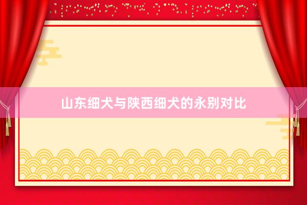 山东细犬与陕西细犬的永别对比