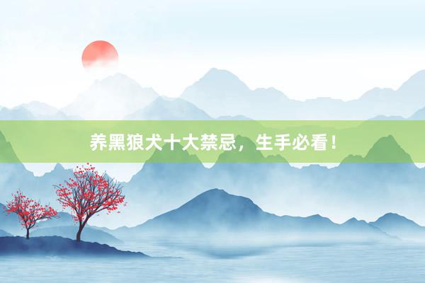 养黑狼犬十大禁忌,生手必看!