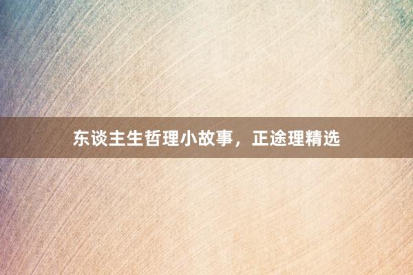 东谈主生哲理小故事，正途理精选